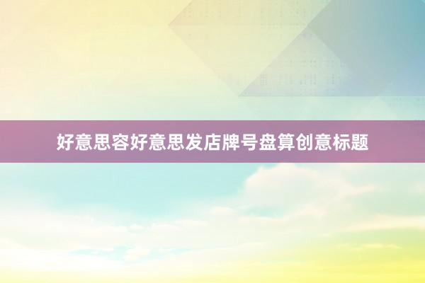 好意思容好意思发店牌号盘算创意标题