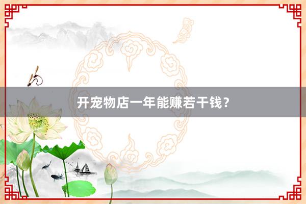 开宠物店一年能赚若干钱？