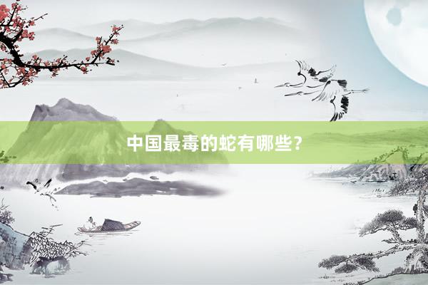 中国最毒的蛇有哪些?